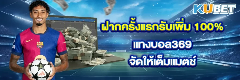 ฝากครั้งแรกรับเพิ่ม 100% แทงบอล369 จัดให้เต็มแมตช์