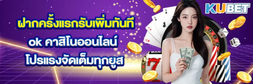 ฝากครั้งแรกรับเพิ่มทันที ok คาสิโนออนไลน์ โปรแรงจัดเต็มทุกยูส